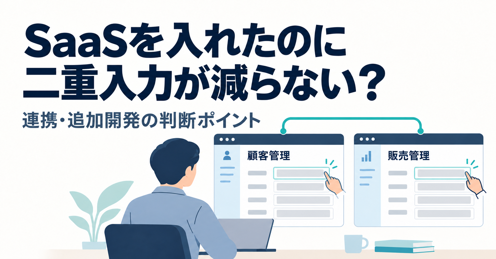 SaaSを入れたのに二重入力が減らない悩みと、連携・追加開発の判断ポイントを示した見出し画像。